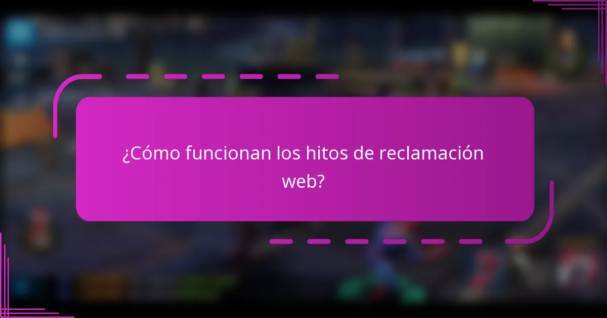 ¿Cómo funcionan los hitos de reclamación web?