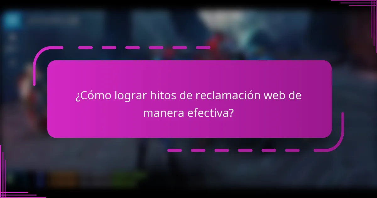 ¿Cómo lograr hitos de reclamación web de manera efectiva?