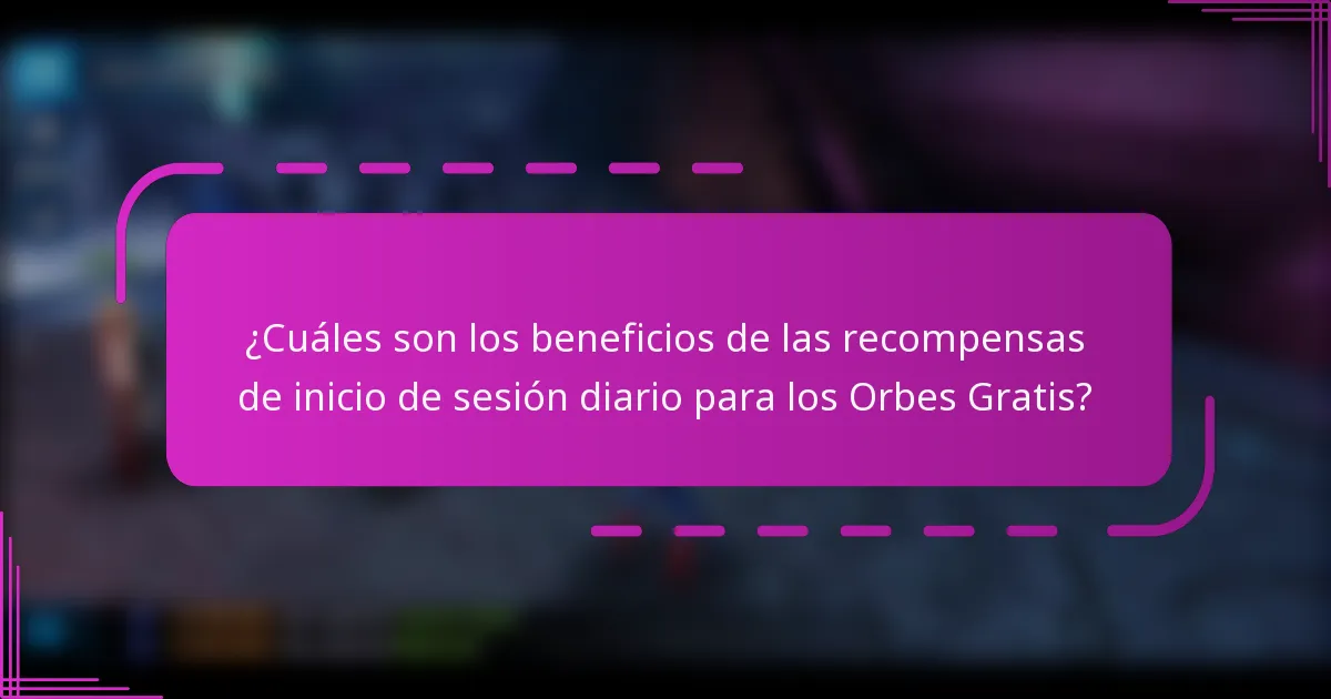 ¿Cuáles son los beneficios de las recompensas de inicio de sesión diario para los Orbes Gratis?