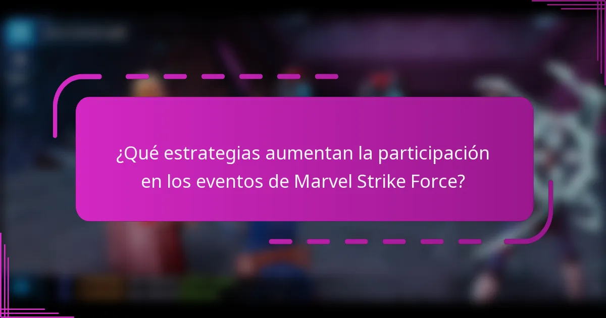 ¿Qué estrategias aumentan la participación en los eventos de Marvel Strike Force?